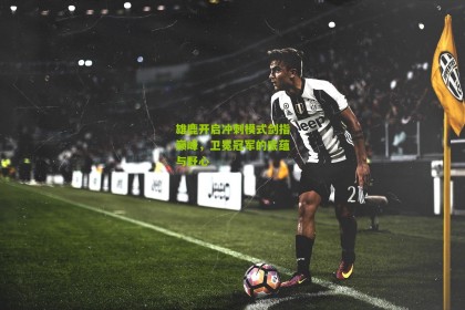 搜狐体育新闻-雄鹿开启冲刺模式剑指巅峰，卫冕冠军的底蕴与野心