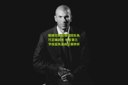 搜狐体育首页官网：鲍威尔赛后强调团队执行正确战术 坦言第三节投篮失准成比赛转折