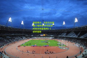 【搜狐体育】英超爆冷，马圭尔头槌破门难救主 伊沃比补时绝杀助富勒姆2-1逆转曼联