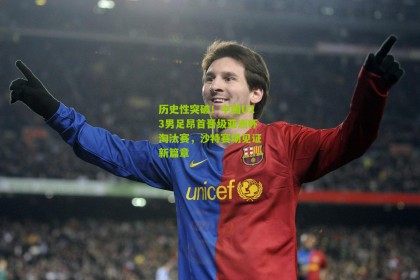 【搜狐体育网】历史性突破！中国U23男足昂首晋级亚洲杯淘汰赛，沙特赛场见证新篇章