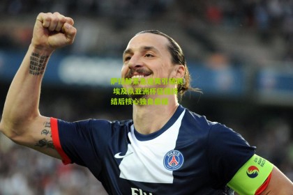 【搜狐体育网】萨拉赫紧急返英引猜测 埃及队亚洲杯征程终结后核心独自启程