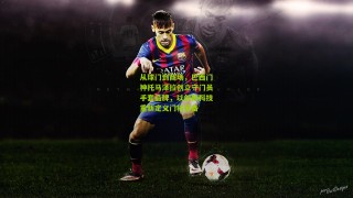 搜狐体育网：从球门到商场，巴西门神托马泽拉创立守门员手套品牌，以创新科技重新定义门将装备