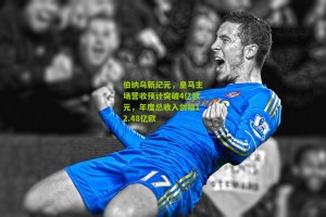 搜狐体育网_伯纳乌新纪元，皇马主场营收预计突破4亿欧元，年度总收入剑指12.48亿欧