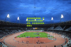 搜狐体育_德甲联赛圆满落幕，拜仁慕尼黑以82分强势夺冠，多特蒙德锁定欧冠席位