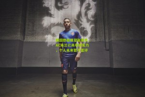 搜狐体育-赖因德斯展望新赛季，AC米兰已具争冠实力，个人未来暂不置评