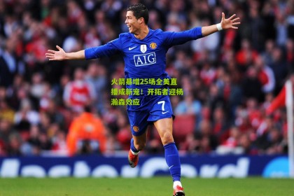 搜狐体育|火箭暴增25场全美直播成新宠！开拓者迎杨瀚森效应