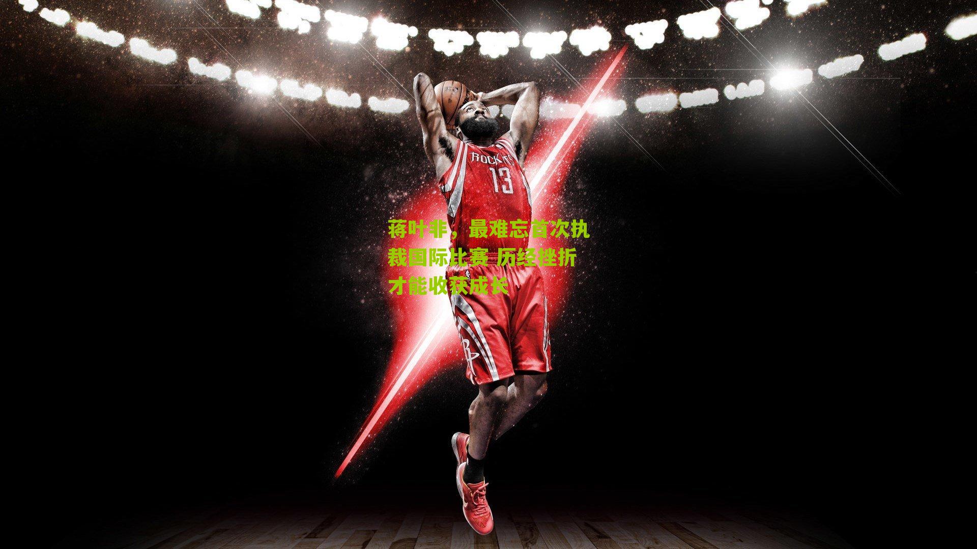 蒋叶非,最难忘首次执裁国际比赛 历经挫折才能收获成长