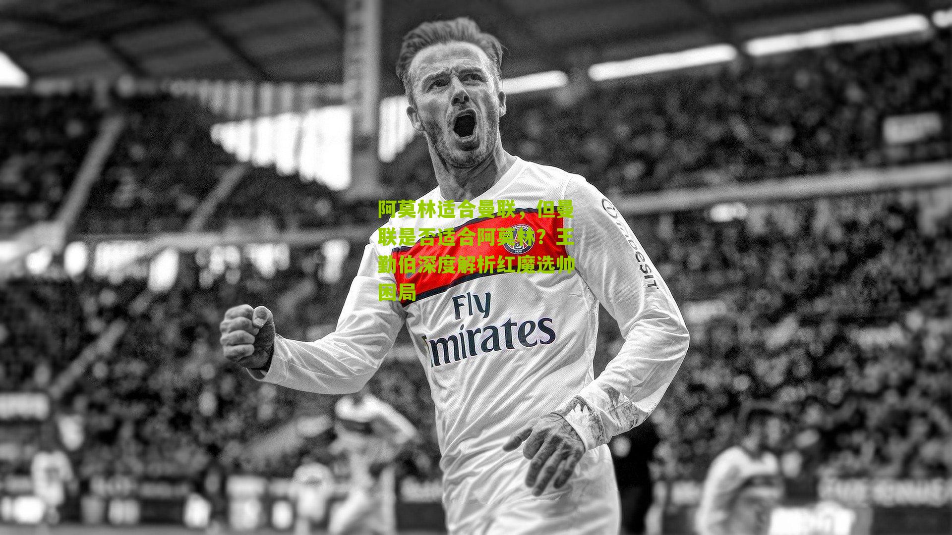 阿莫林适合曼联，但曼联是否适合阿莫林？王勤伯深度解析红魔选帅困局