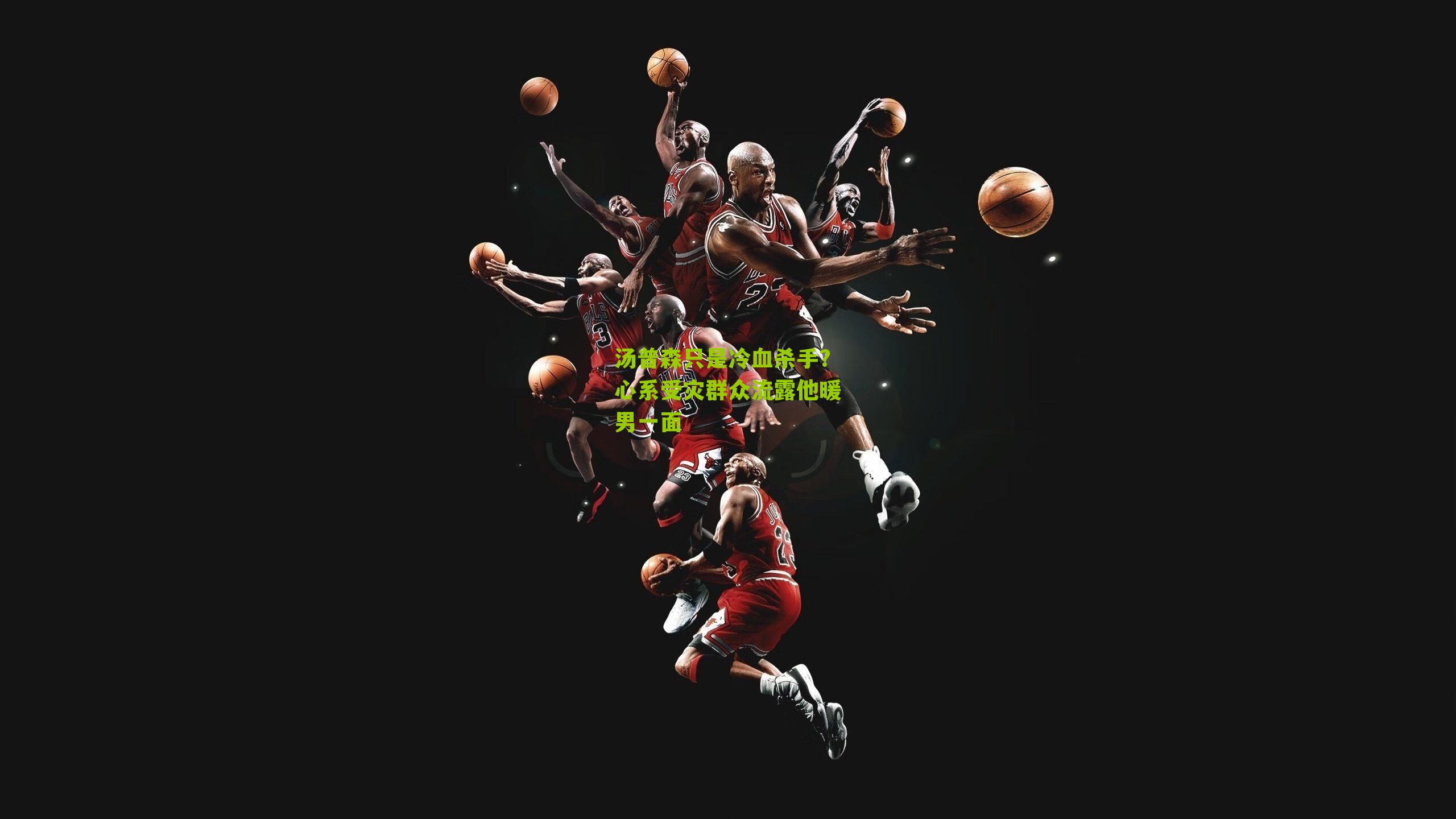 汤普森只是冷血杀手?心系受灾群众流露他暖男一面