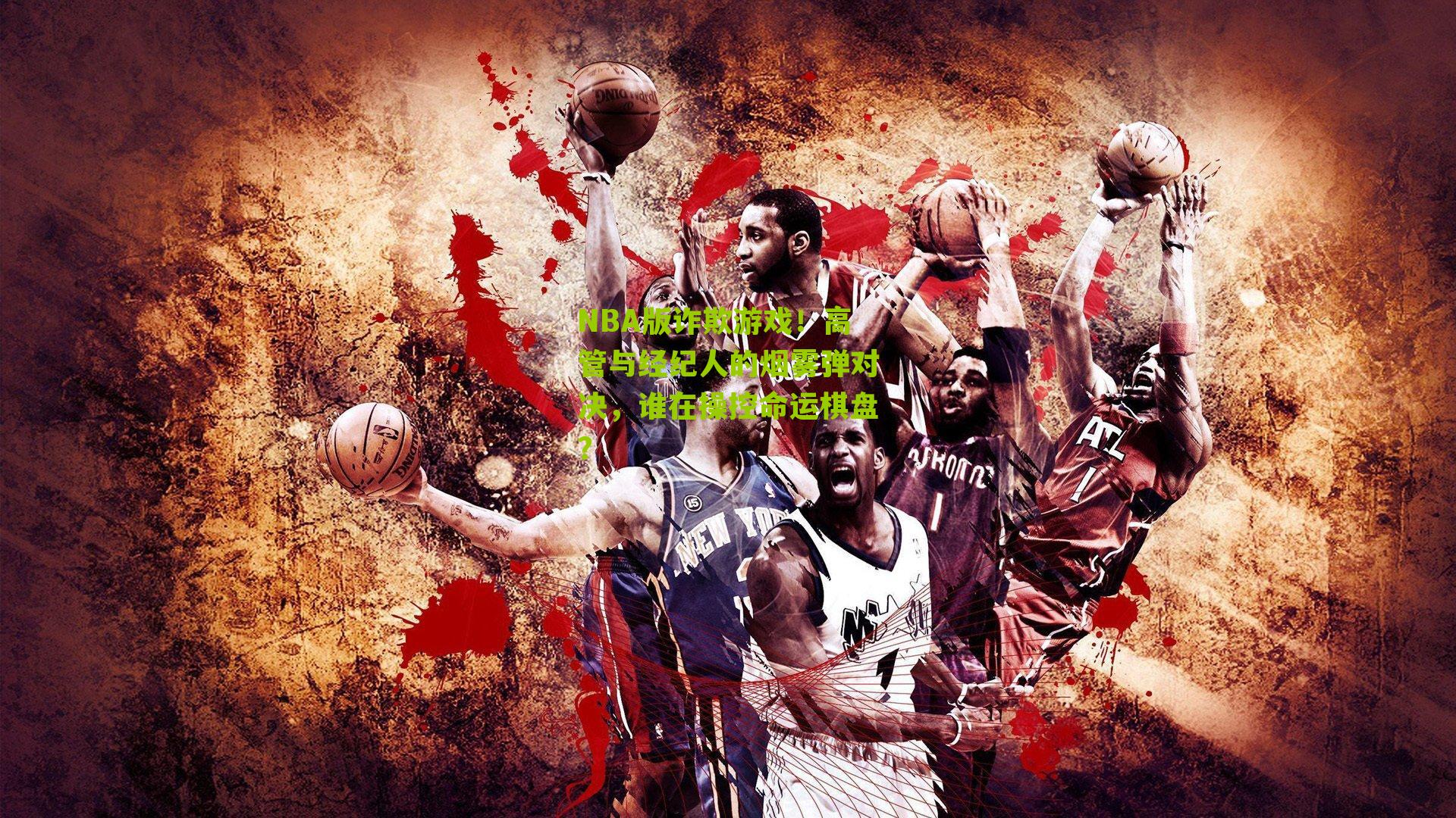 NBA版诈欺游戏!高管与经纪人的烟雾弹对决,谁在操控命运棋盘?