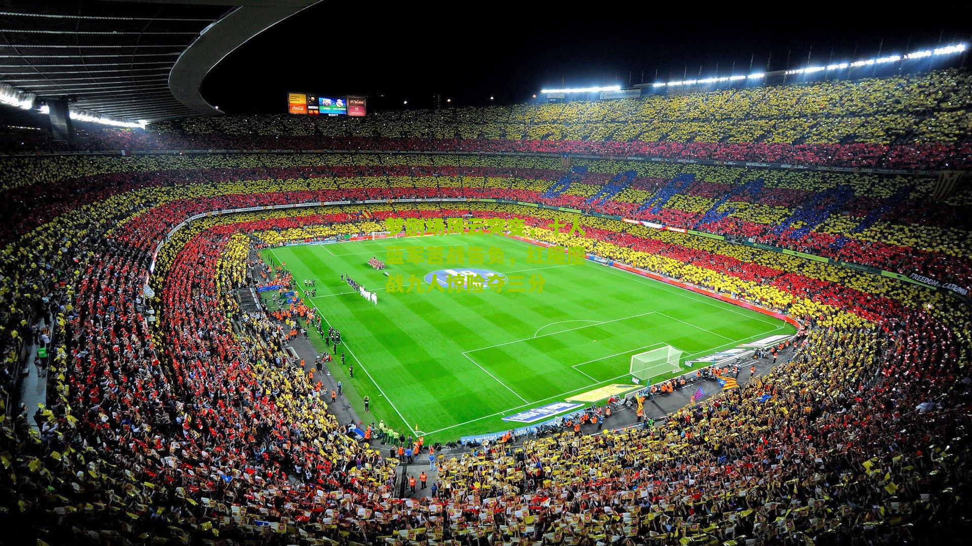 梦剧场风云突变，十人蓝军苦战告负，红魔鏖战九人惊险夺三分