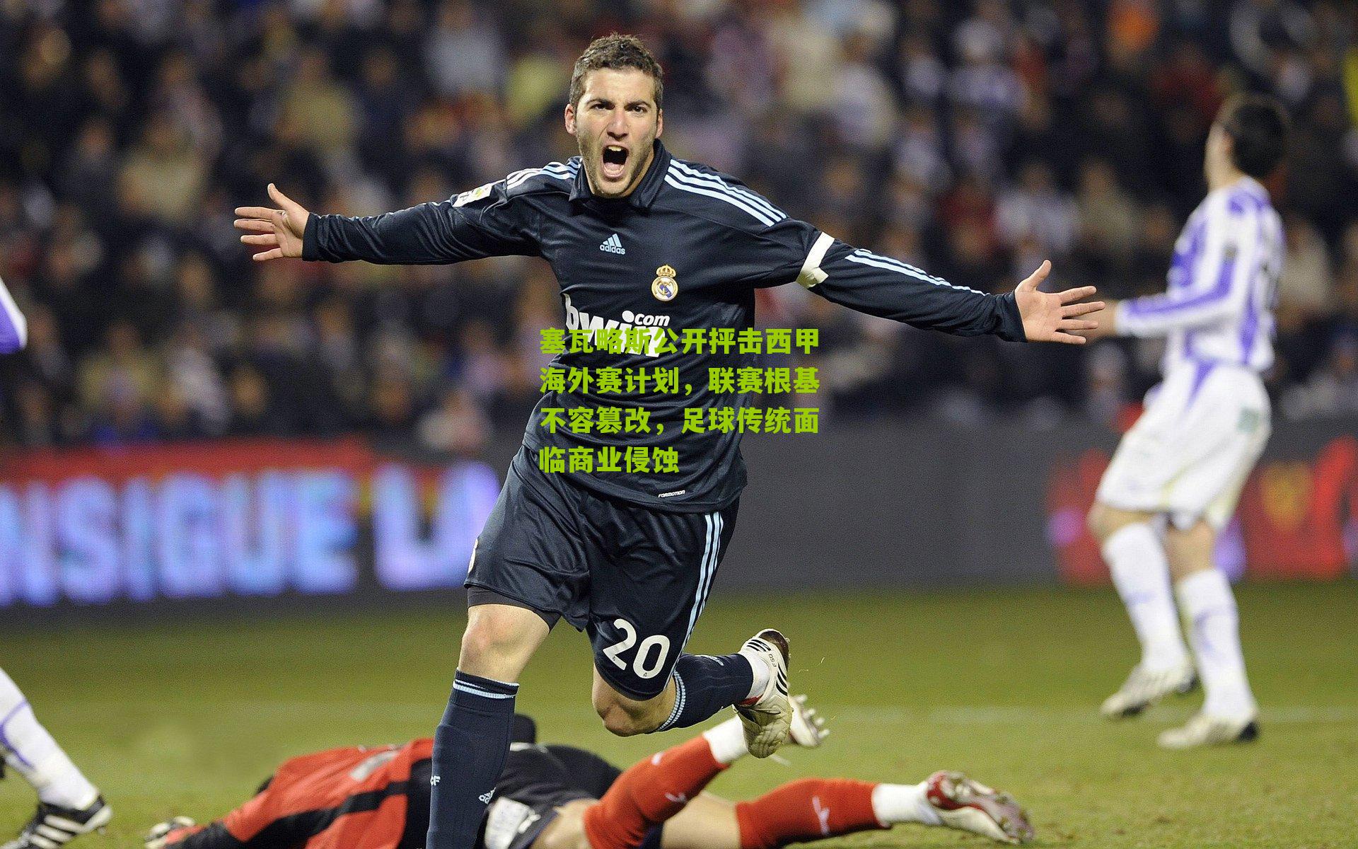 塞瓦略斯公开抨击西甲海外赛计划,联赛根基不容篡改,足球传统面临商业侵蚀