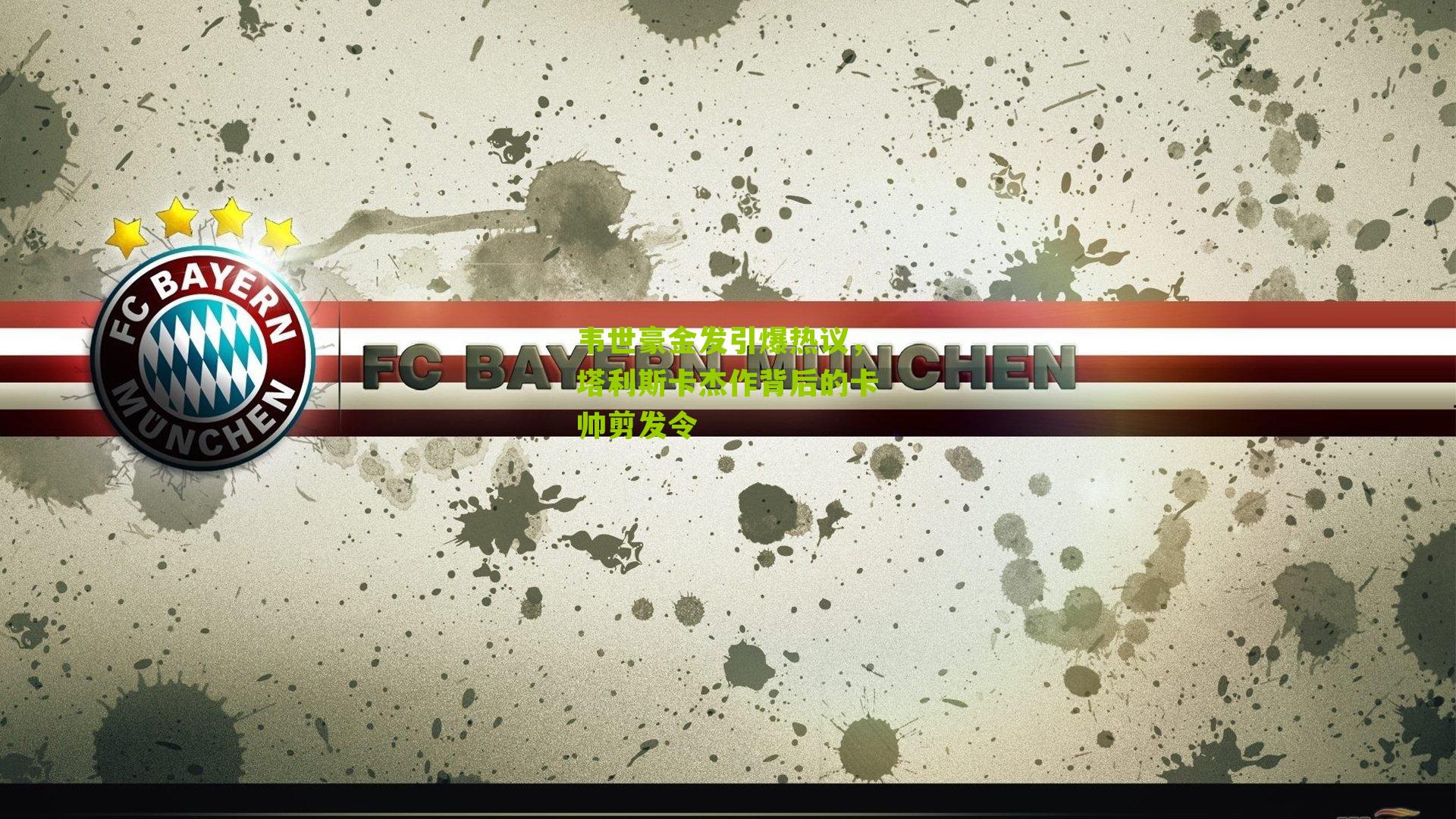 韦世豪金发引爆热议，塔利斯卡杰作背后的卡帅剪发令