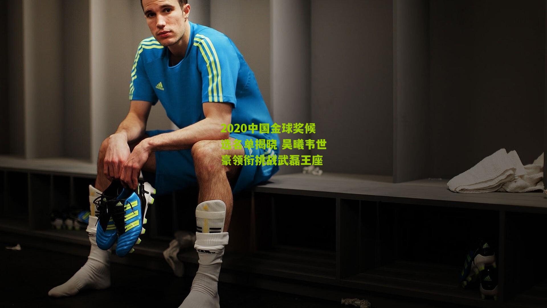 2020中国金球奖候选名单揭晓 吴曦韦世豪领衔挑战武磊王座