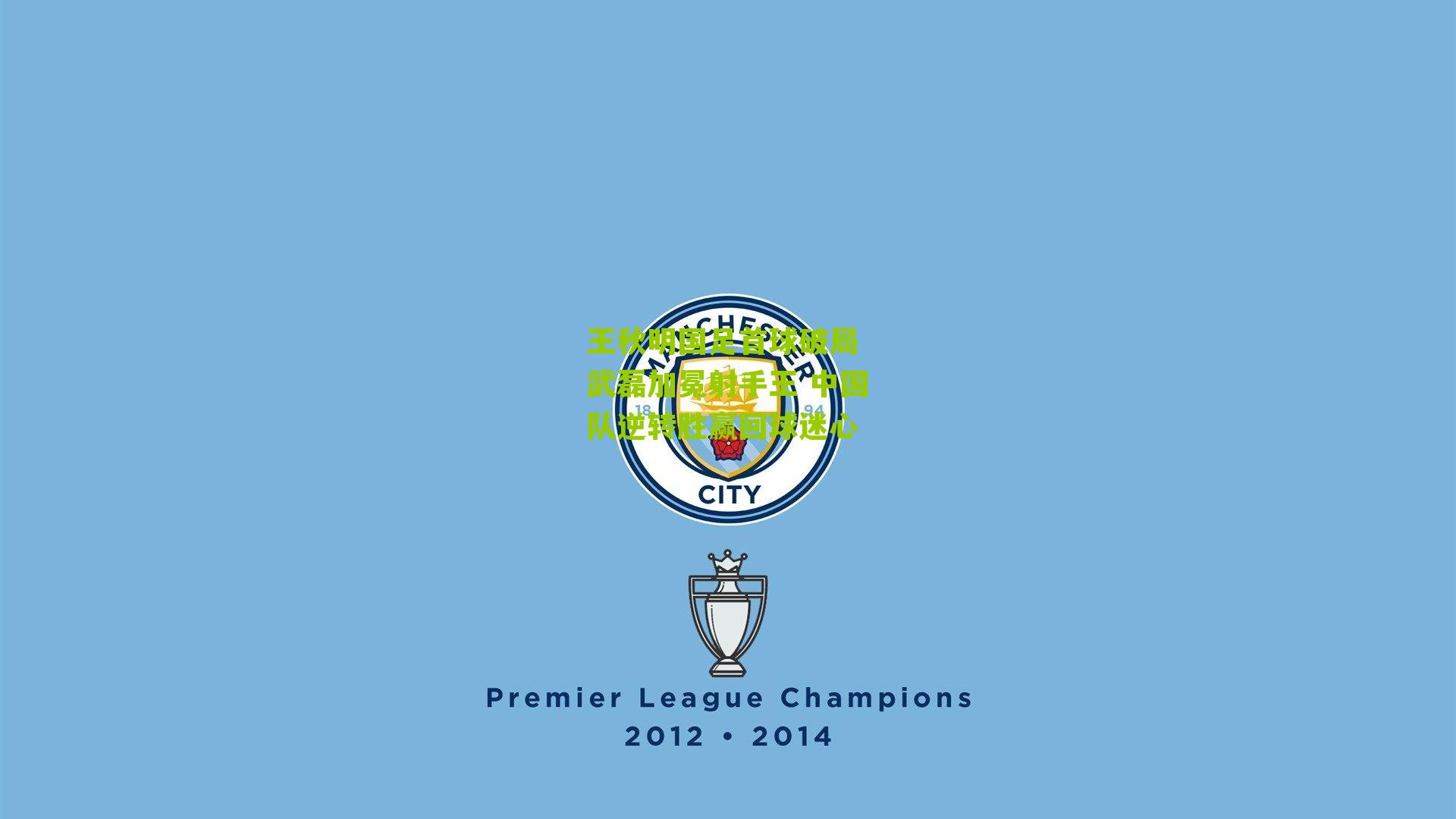 王秋明国足首球破局 武磊加冕射手王 中国队逆转胜赢回球迷心