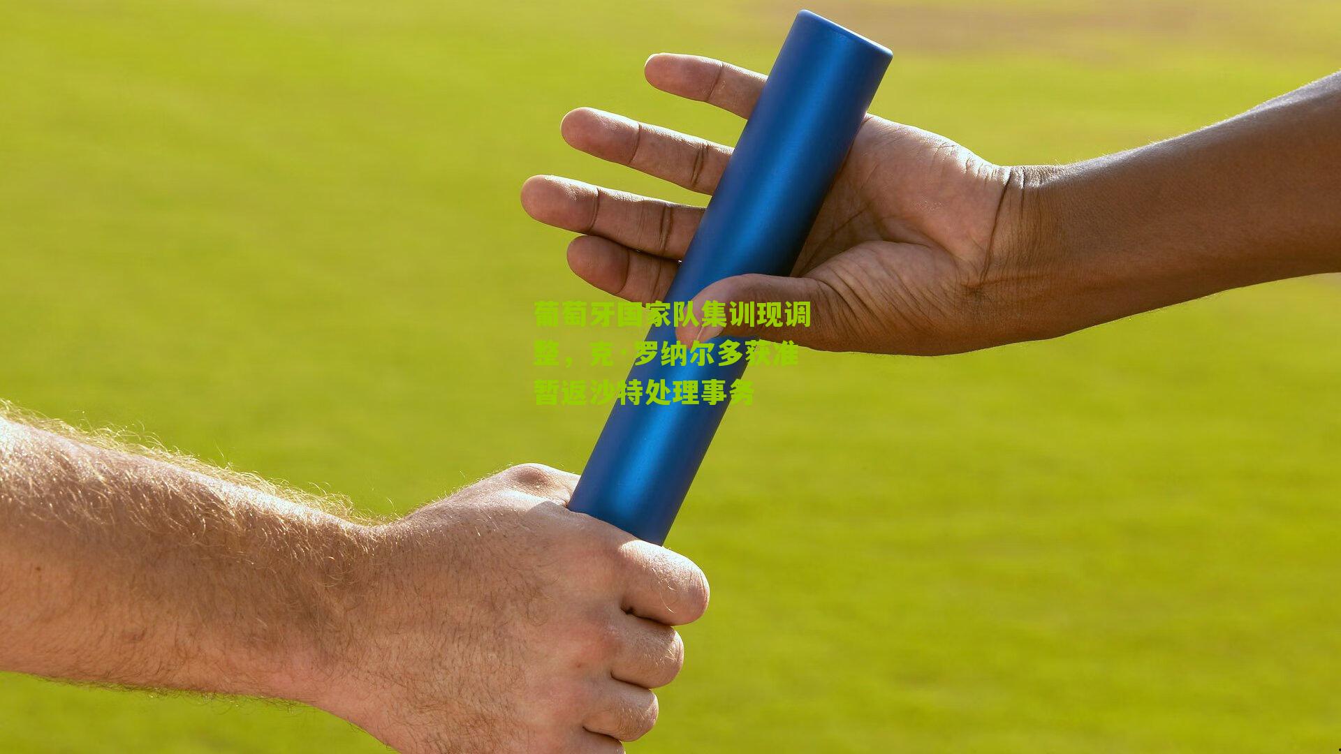 葡萄牙国家队集训现调整，克·罗纳尔多获准暂返沙特处理事务