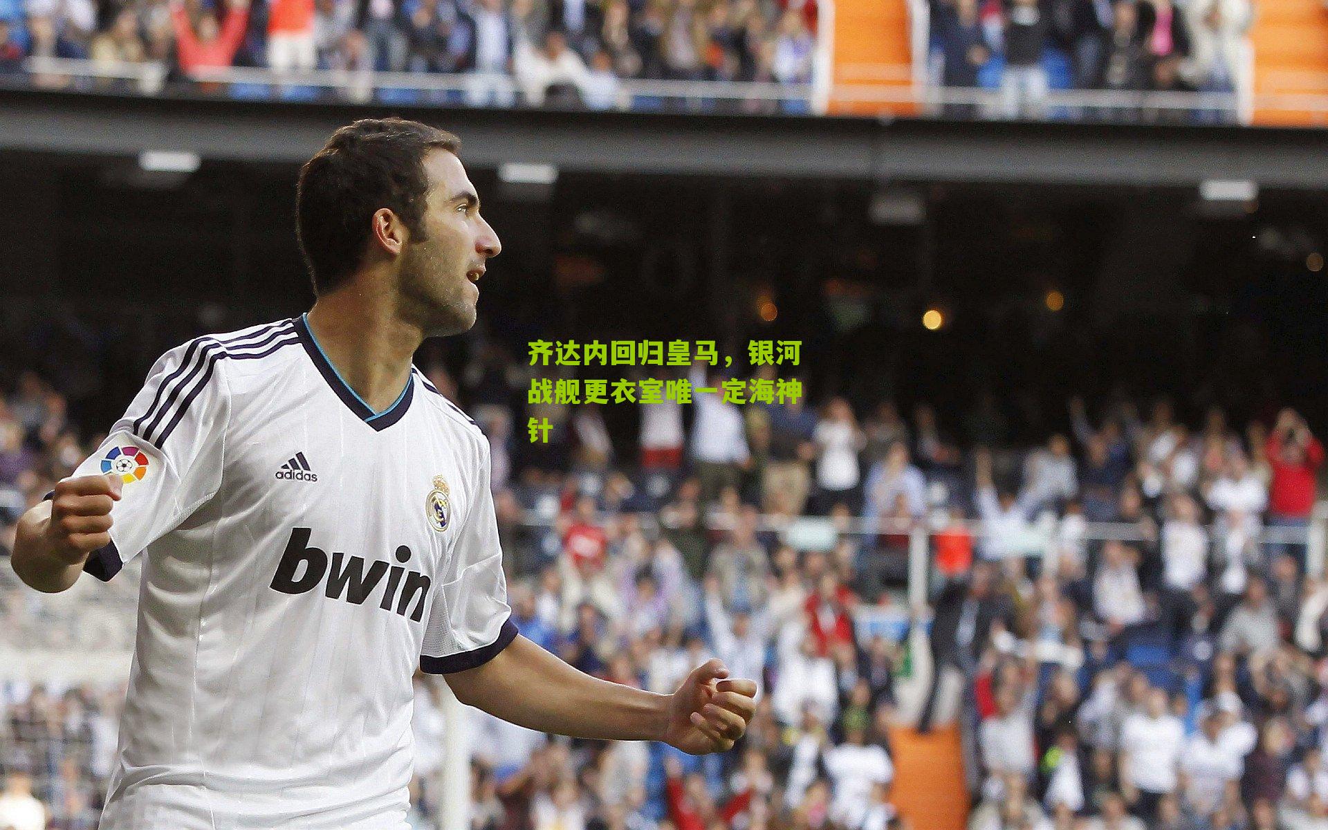齐达内回归皇马,银河战舰更衣室唯一定海神针