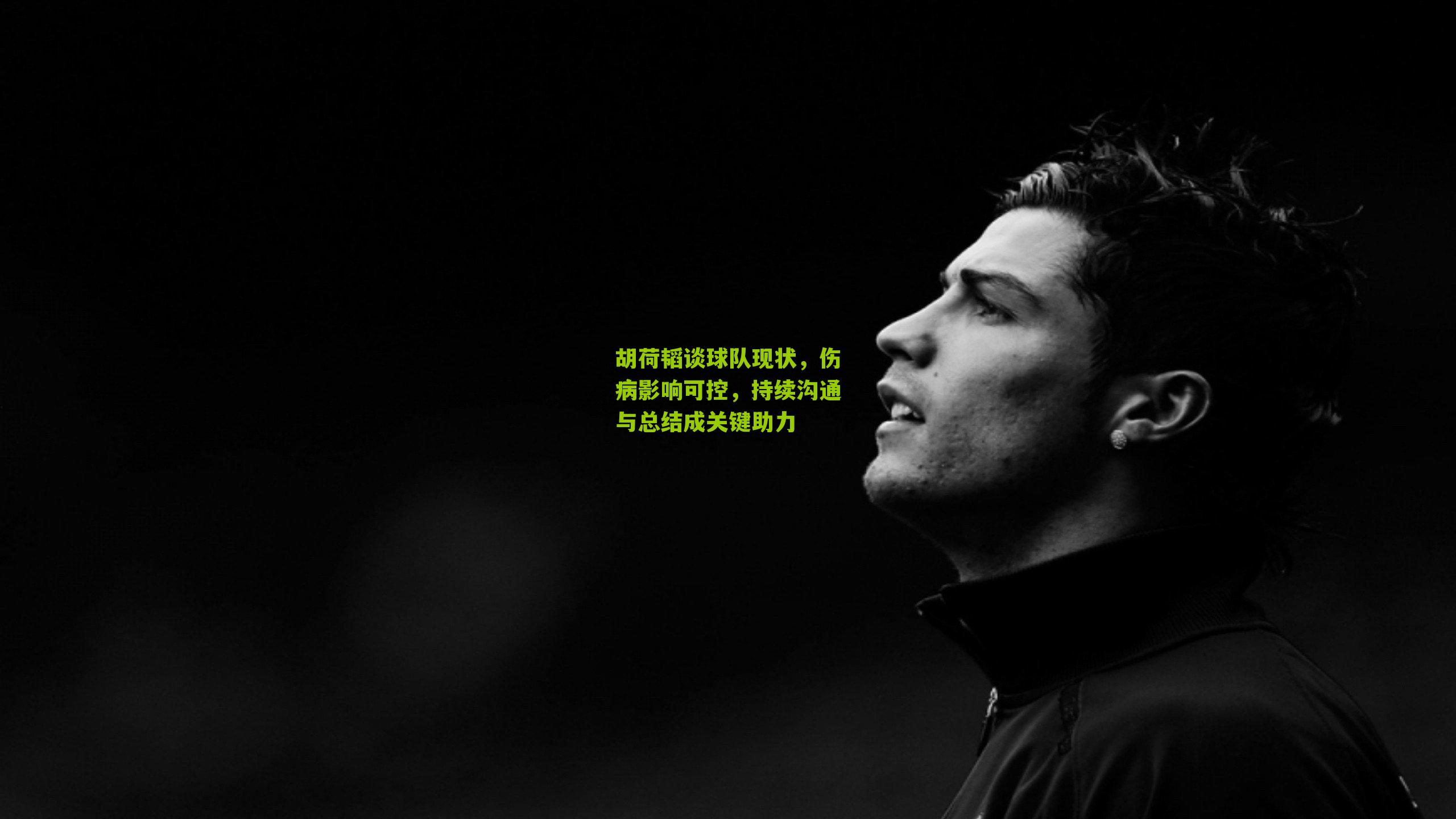 胡荷韬谈球队现状，伤病影响可控，持续沟通与总结成关键助力